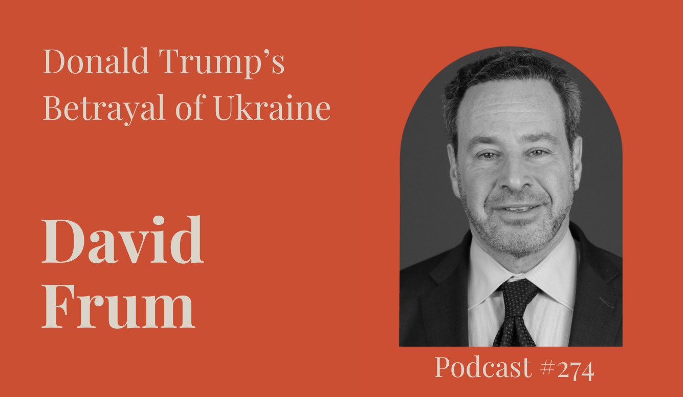 Podcast #274: David Frum on Donald Trump’s Betrayal of Ukraine