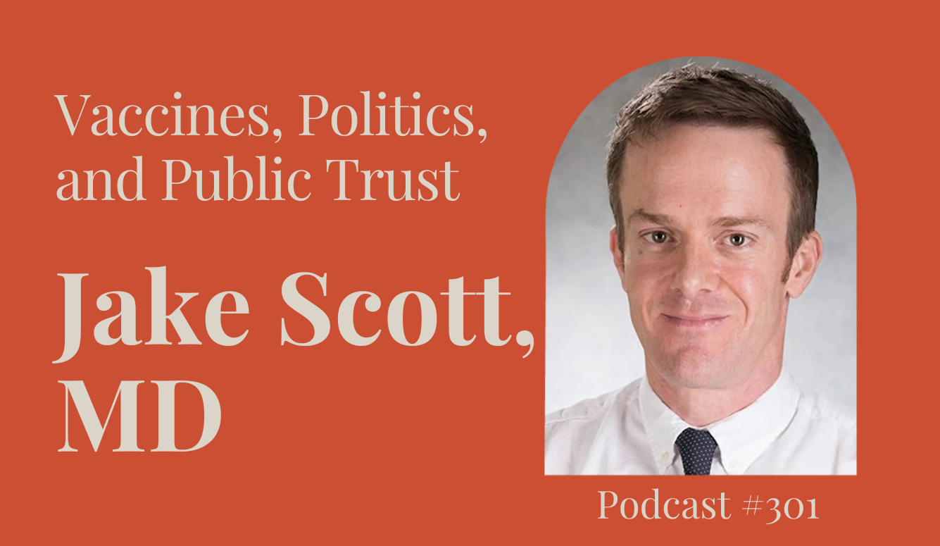 Podcast #301: Vaccines, Politics, and Public Trust — Jake Scott, MD